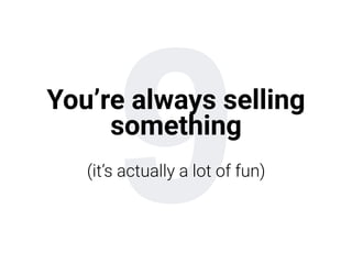 9You’re always selling
something
(it’s actually a lot of fun)
 