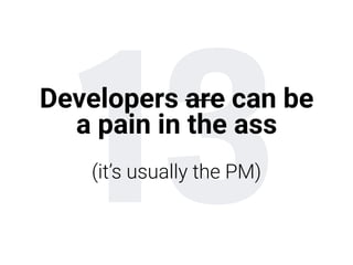 13Developers are can be
a pain in the ass
 
(it’s usually the PM)
 