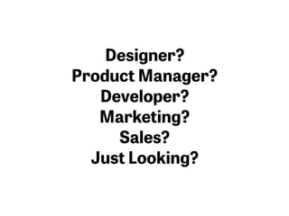 Designer?
Product Manager?
Developer?
Marketing?
Sales?
Just Looking?
 