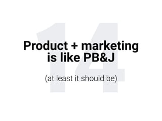 14Product + marketing 
is like PB&J
(at least it should be)
 