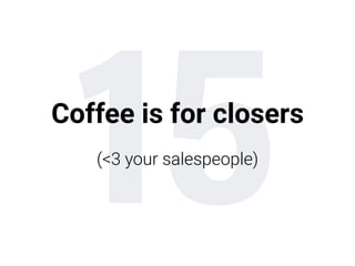 15Coffee is for closers
 
(<3 your salespeople)
 