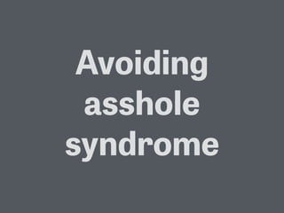 Avoiding
asshole
syndrome
 