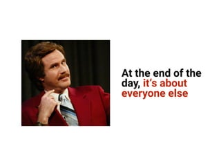 At the end of the
day, it’s about
everyone else
 