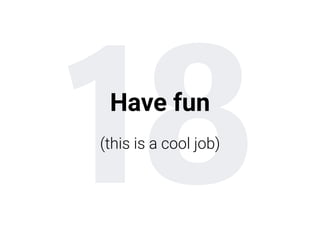 18Have fun
(this is a cool job)
 