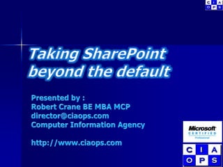 Taking SharePoint beyond the default Presented by : Robert Crane BE MBA MCP director@ciaops.com Computer Information Agency http://www.ciaops.com 