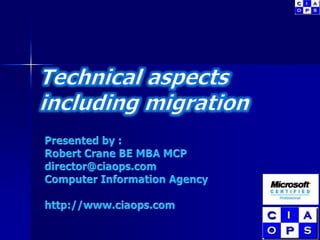 Technical aspects  including migration Presented by : Robert Crane BE MBA MCP director@ciaops.com Computer Information Agency http://www.ciaops.com 