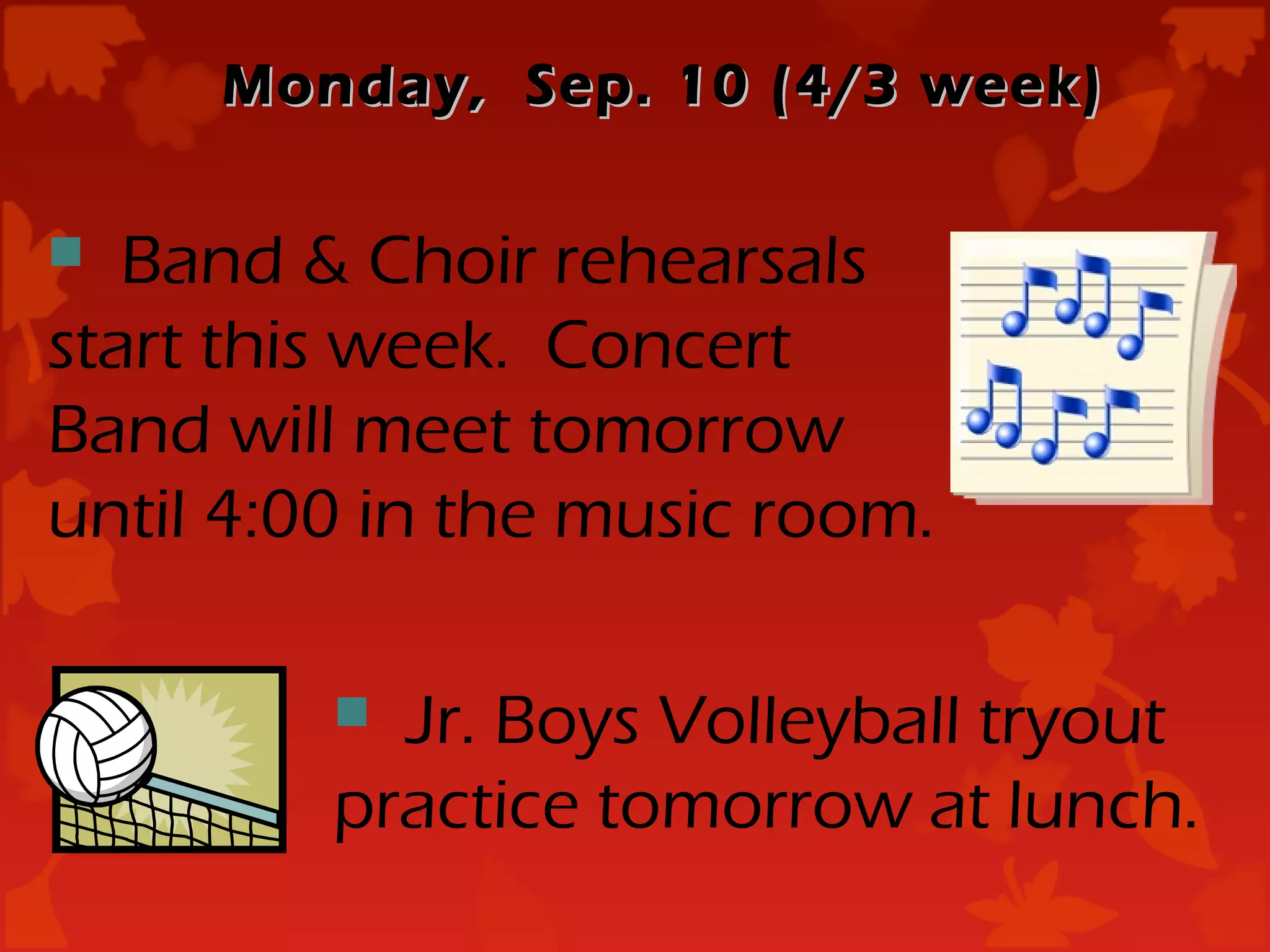 Monday, Sep. 10 (4/3 week)

  Band & Choir rehearsals
start this week. Concert
Band will meet tomorrow
until 4:00 in the music room.

          Jr. Boys Volleyball tryout
         practice tomorrow at lunch.
 