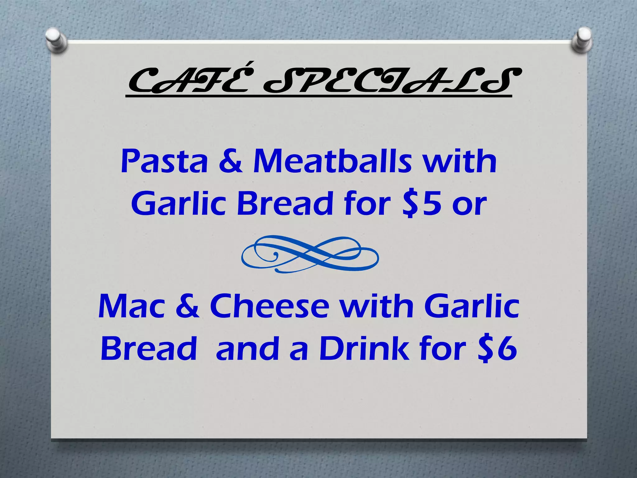 CAFÉ SPECIALS

 Pasta & Meatballs with
  Garlic Bread for $5 or

Mac & Cheese with Garlic
Bread and a Drink for $6
 