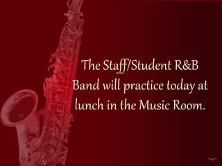 The Staff/Student R&B 
Band will practice today at 
lunch in the Music Room. 
 