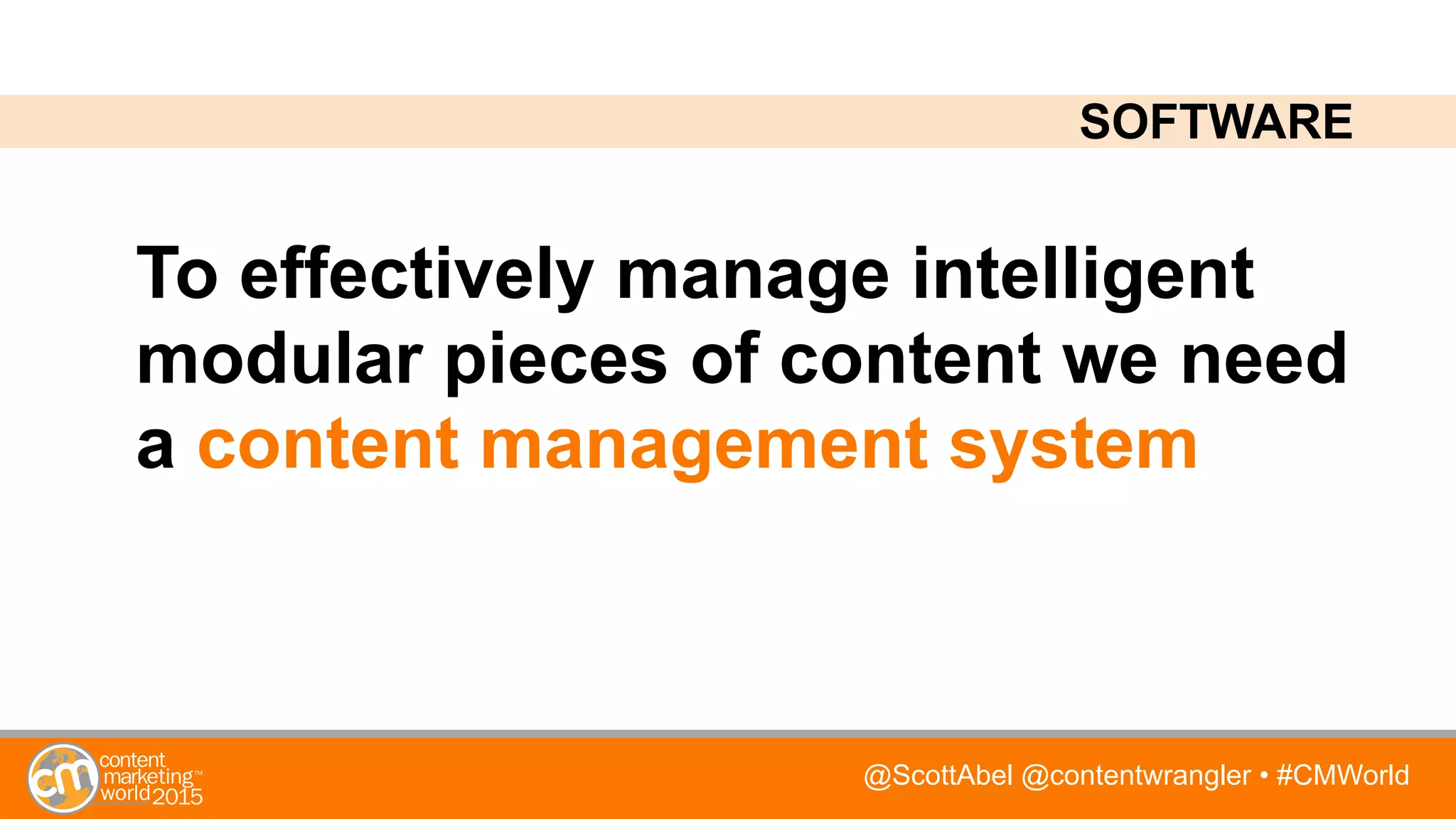 @ScottAbel @contentwrangler • #CMWorld
To effectively manage intelligent
modular pieces of content we need
a content management system
SOFTWARE
 