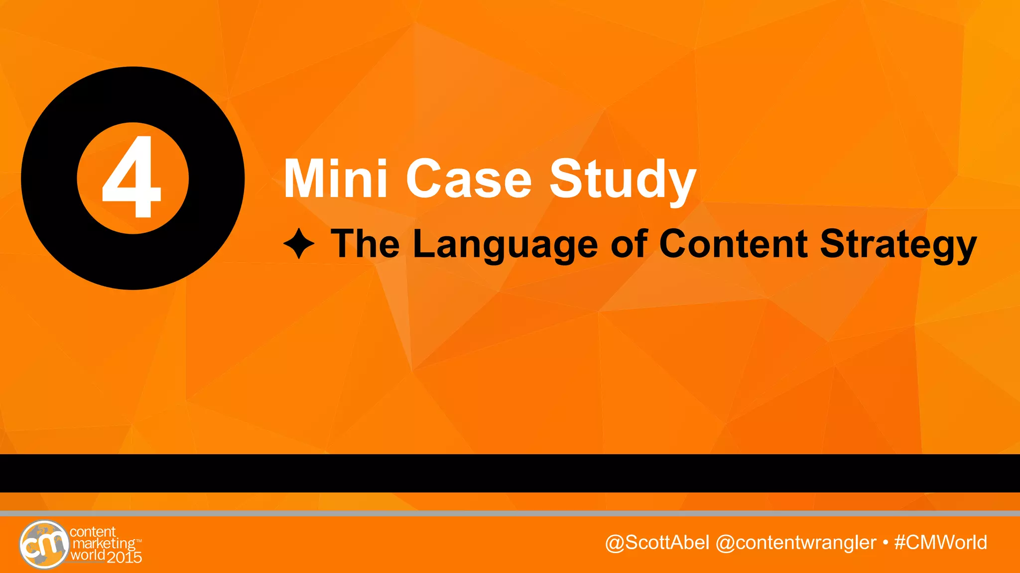 @ScottAbel @contentwrangler • #CMWorld
4 Mini Case Study
The Language of Content Strategy
 