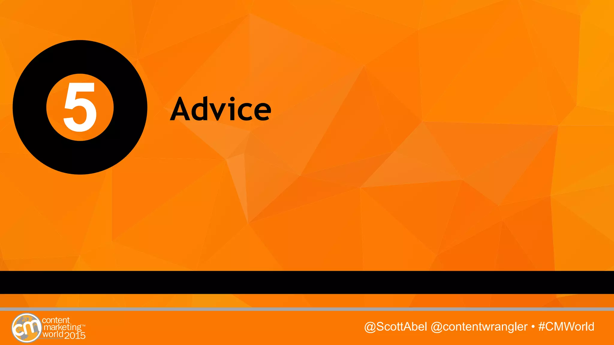 @ScottAbel @contentwrangler • #CMWorld
5 Advice
 