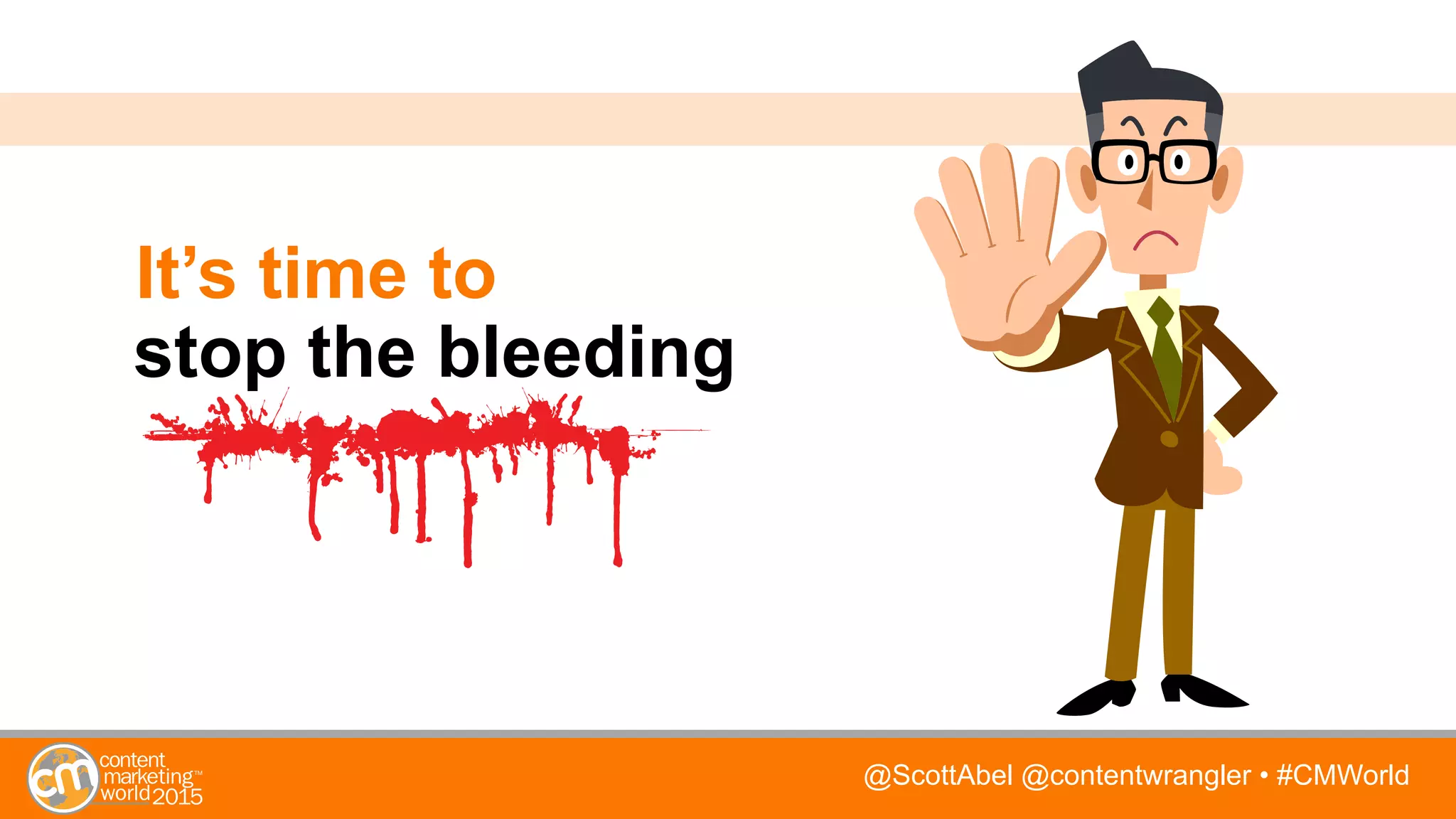 @ScottAbel @contentwrangler • #CMWorld
It’s time to
stop the bleeding
 