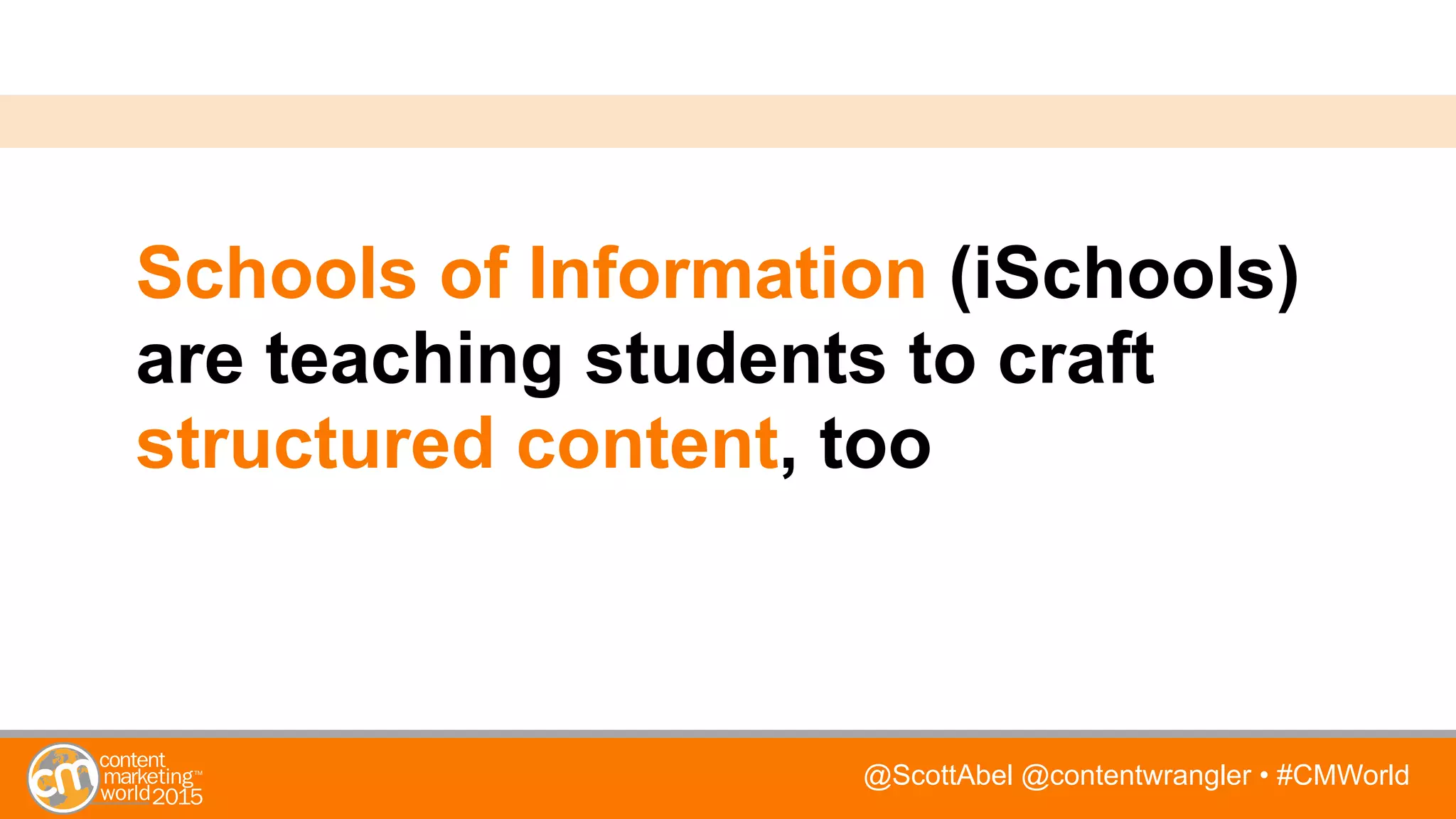 @ScottAbel @contentwrangler • #CMWorld
Schools of Information (iSchools)
are teaching students to craft
structured content, too
 