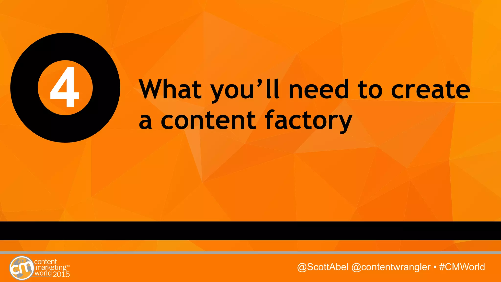 @ScottAbel @contentwrangler • #CMWorld
4 What you’ll need to create
a content factory
 