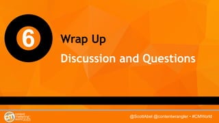 @ScottAbel @contentwrangler • #CMWorld
6 Wrap Up
Discussion and Questions
 