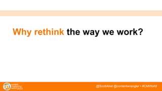 @ScottAbel @contentwrangler • #CMWorld
Why rethink the way we work?
 