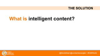 @ScottAbel @contentwrangler • #CMWorld
What is intelligent content?
THE SOLUTION
 