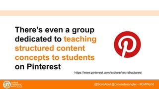 @ScottAbel @contentwrangler • #CMWorld
There’s even a group
dedicated to teaching
structured content
concepts to students
on Pinterest
https://www.pinterest.com/explore/text-structures/
 