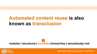 @ScottAbel @contentwrangler • #CMWorld
Automated content reuse is also
known as transclusion
modular | structured | reusable | format-free | semantically rich
 