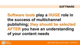 @ScottAbel @contentwrangler • #CMWorld
Software tools play a HUGE role in
the success of multichannel
publishing; they should be selected
AFTER you have an understanding
of your content needs
SOFTWARE
 