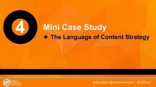 @ScottAbel @contentwrangler • #CMWorld
4 Mini Case Study
The Language of Content Strategy
 