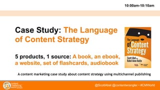 @ScottAbel @contentwrangler • #CMWorld
Case Study: The Language
of Content Strategy
5 products, 1 source: A book, an ebook...