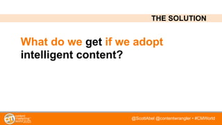 @ScottAbel @contentwrangler • #CMWorld
What do we get if we adopt
intelligent content?
THE SOLUTION
 