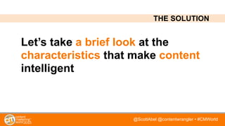 @ScottAbel @contentwrangler • #CMWorld
Let’s take a brief look at the
characteristics that make content
intelligent
THE SO...