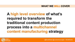 @ScottAbel @contentwrangler • #CMWorld
A high level overview of what’s
required to transform the
traditional content produ...