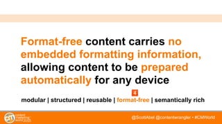@ScottAbel @contentwrangler • #CMWorld
Format-free content carries no
embedded formatting information,
allowing content to...