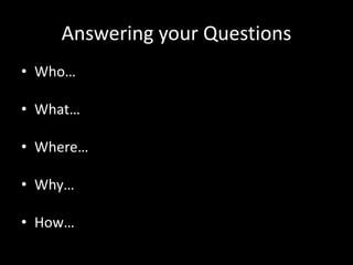 Answering your Questions
• Who…
• What…
• Where…
• Why…
• How…
 