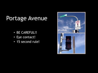 Portage Avenue
• BE CAREFUL!!
• Eye contact!
• 15 second rule!
 