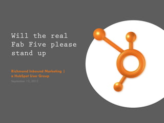 Will the real
Fab Five please
stand up

Richmond Inbound Marketing |
a HubSpot User Group
September 12, 2012
 