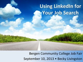 Using	
  LinkedIn	
  for	
  	
  
Your	
  Job	
  Search	
  
Bergen	
  Community	
  College	
  Job	
  Fair	
  
September	
  10,	
  2013	
  •	
  Becky	
  Livingston	
  
 