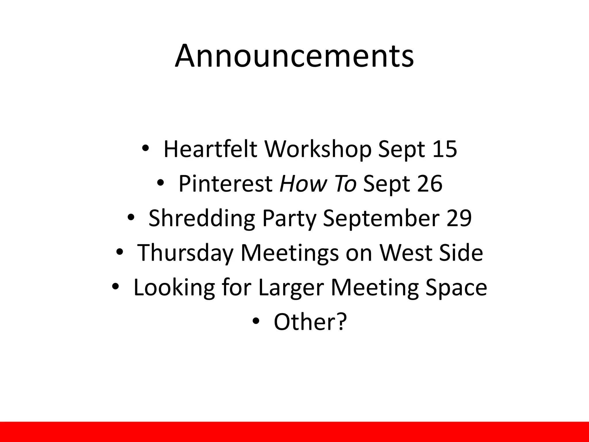 Announcements

   • Heartfelt Workshop Sept 15
    • Pinterest How To Sept 26
 • Shredding Party September 29
• Thursday Meetings on West Side
• Looking for Larger Meeting Space
             • Other?
 