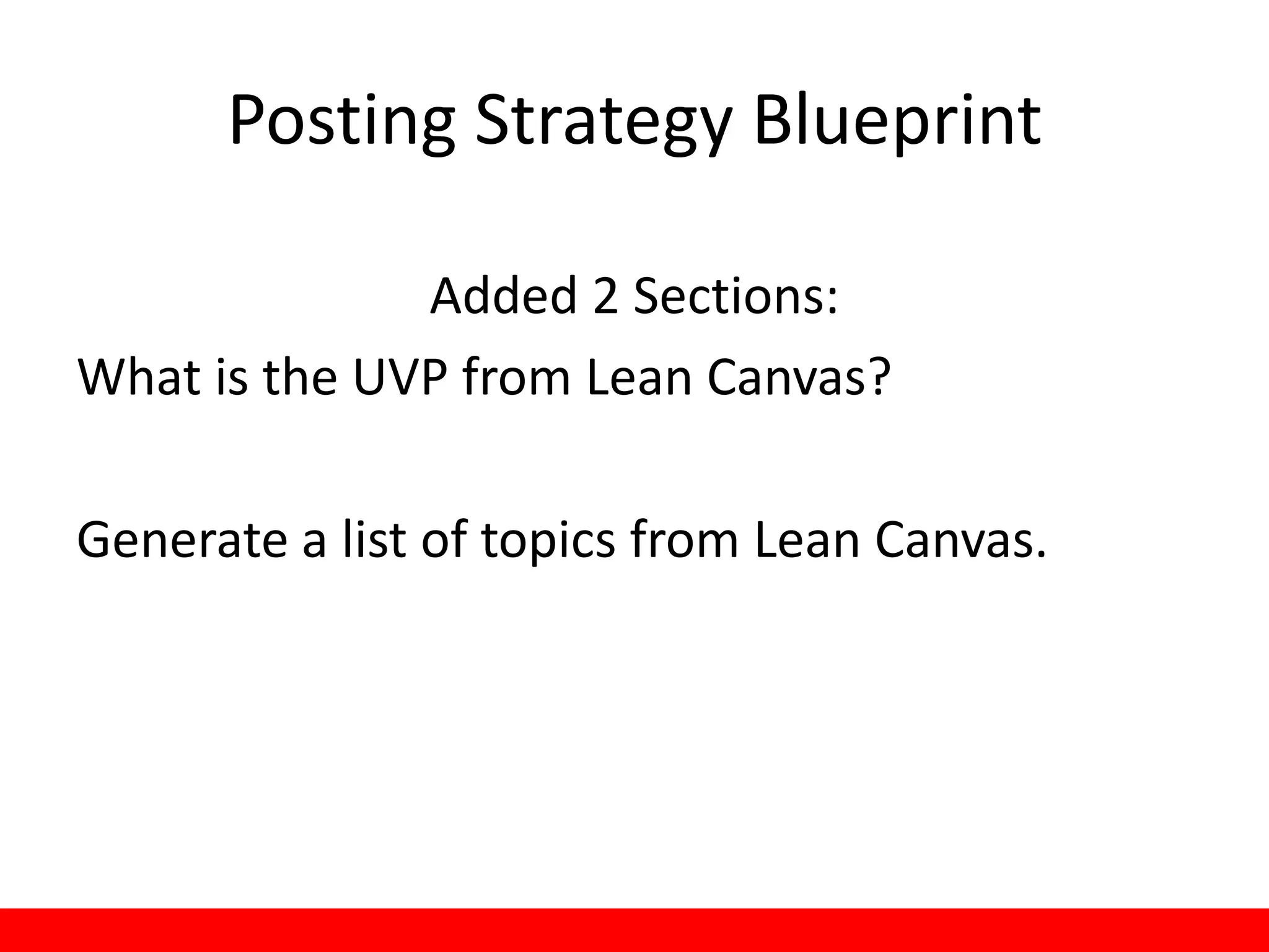 Posting Strategy Blueprint

              Added 2 Sections:
What is the UVP from Lean Canvas?

Generate a list of topics from Lean Canvas.
 