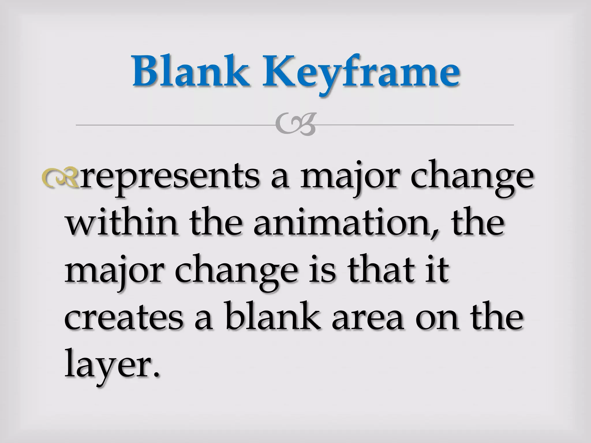 represents a major change within the animation, the major change is that it creates a blank area on the layer.Blank Keyframe