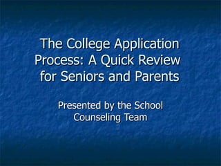 The College Application Process: A Quick Review  for Seniors and Parents Presented by the School Counseling Team 