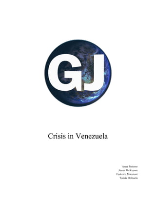 Crisis in Venezuela 
 
 
 
 
 
 
Anna Sutterer 
Jonah McKeown 
Federico Maccioni 
Tomás Orihuela 
   
 