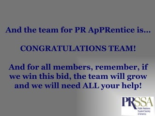 And the team for PR ApPRentice is… CONGRATULATIONS TEAM! And for all members, remember, if we win this bid, the team will grow and we will need ALL your help! 