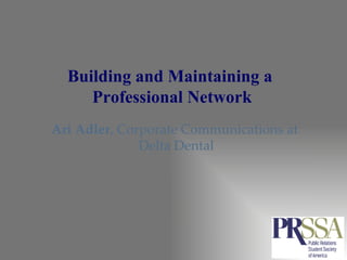Building and Maintaining a  Professional Network Ari Adler , Corporate Communications at  Delta Dental 