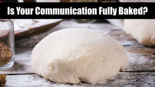 Is Your Communication Fully Baked?
 