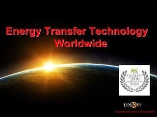 Advanced Research & Development




Energy Transfer Technology
         Worldwide




                                            1
                    Advanced Research & Development
 