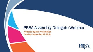 PRSA Assembly Delegate Webinar
Proposed Bylaws Presentation
Tuesday, September 18, 2018
 
