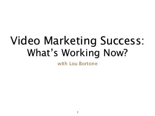 1
Video Marketing Success:
What’s Working Now?
with Lou Bortone
 