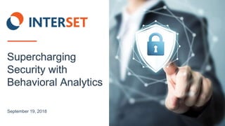 1 | © 2018 Interset Software
Name, Title
Date
Supercharging
Security with
Behavioral Analytics
September 19, 2018
 