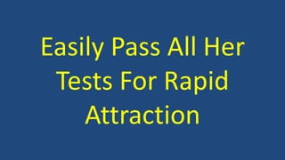 Easily Pass All Her 
Tests For Rapid 
Attraction 
 