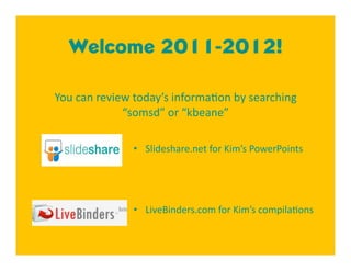 Welcome 2011-2012!

You can review today’s informa4on by searching 
             “somsd” or “kbeane”  

               •  Slideshare.net for Kim’s PowerPoints 




               •  LiveBinders.com for Kim’s compila4ons 
 