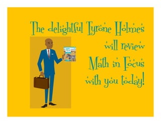 The delightful Tyrone Holmes
                    will review
                Math in Focus
               with you today!
 
